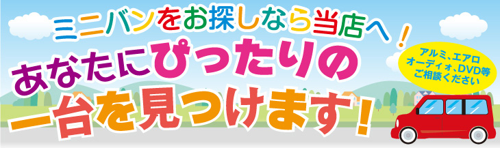 ミニバンをお探しなら当店へ！あなたにぴったりの一台を見つけます！