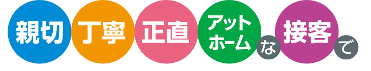 親切・丁寧・正直・アットホームな接客で