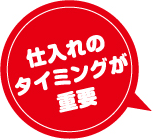 仕入れのタイミングが重要